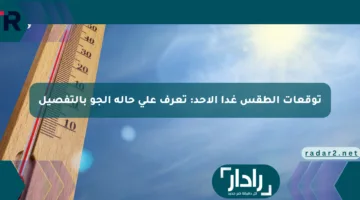 توقعات الطقس غدا الأحد: تعرف على حالة الجو بالتفصيل